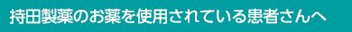 持田製薬のお薬を使用されている患者さんへ