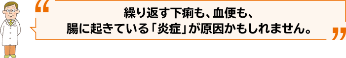 繰り返す下痢も、血便も、腸に起きている「炎症」が原因かもしれません。