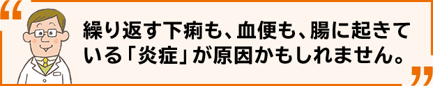 繰り返す下痢も、血便も、腸に起きている「炎症」が原因かもしれません。