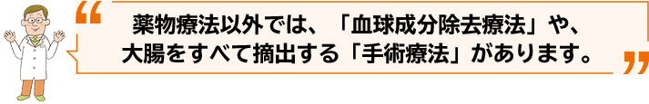 薬物療法以外では、「血球成分除去療法」や、
大腸をすべて摘出する「手術療法」があります。