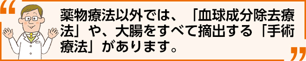 薬物療法以外では、「血球成分除去療法」や、
大腸をすべて摘出する「手術療法」があります。