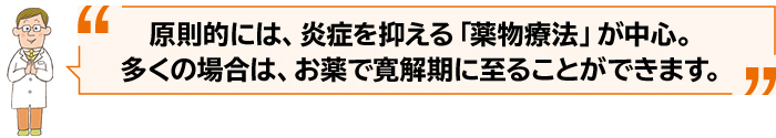 原則的には、炎症を抑える「薬物療法」が中心。多くの場合は、お薬で寛解期に至ることができます。