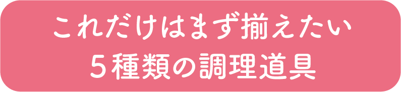 これだけはまず揃えたい５つの調理道具
