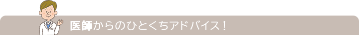 医師からのひとくちアドバイス！