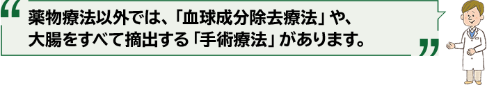 薬物療法以外では、「血球成分除去療法」や、大腸をすべて摘出する「手術療法」があります。