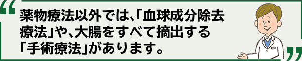 薬物療法以外では、「血球成分除去療法」や、大腸をすべて摘出する「手術療法」があります。