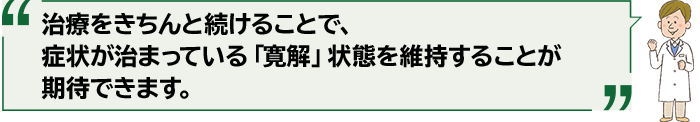 治療をきちんと続けることで、症状が治まっている「寛解」状態を維持することが期待できます。