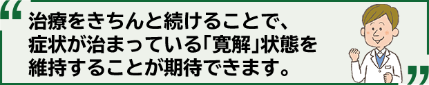 治療をきちんと続けることで、症状が治まっている「寛解」状態を維持することが期待できます。