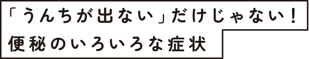 「うんちが出ない」だけじゃない！ 便秘のいろいろな症状のタイトル画像