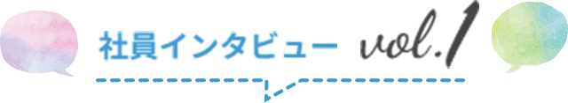社員インタビュー vol.1