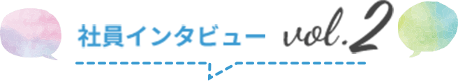 社員インタビュー vol.2