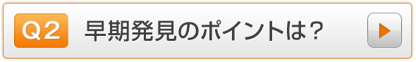 Q2.早期発見のポイントは？