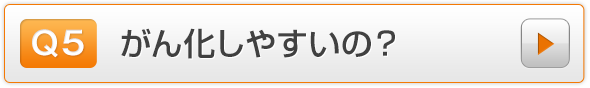 Q5.がん化しやすいの？