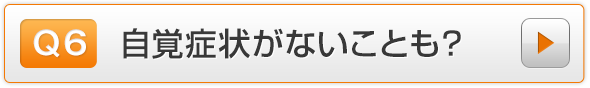 Q6.自覚症状がないことも？