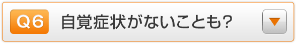 Q6.自覚症状がないことも？