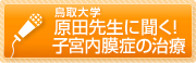 鳥取大学　原田先生に聞く！子宮内膜症の治療