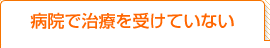 病院で治療を受けていない
