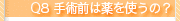 Q8.手術前は薬を使うの？