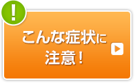 こんな症状に注意！