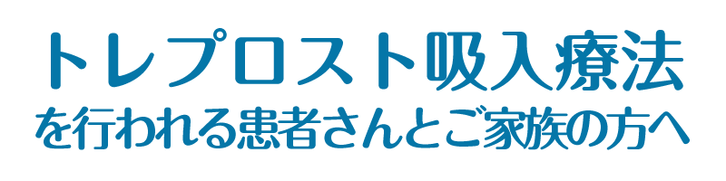 トレプロスト吸入療法を行われる患者さんとご家族の方へ