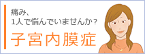 痛み、1人で悩んでいませんか？ 子宮内膜症
