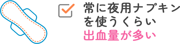 常に夜用ナプキンを使うくらい出血量が多い