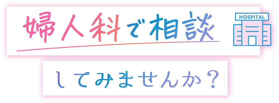 婦人科で相談してみませんか？