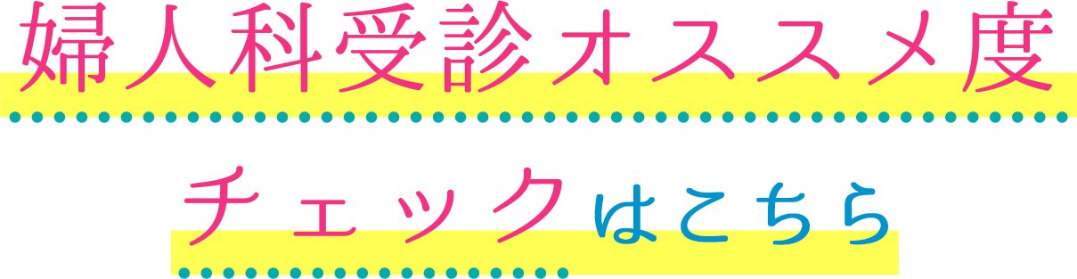 婦人科受診オススメ度チェックはこちら