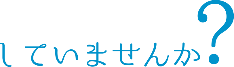 していませんか？